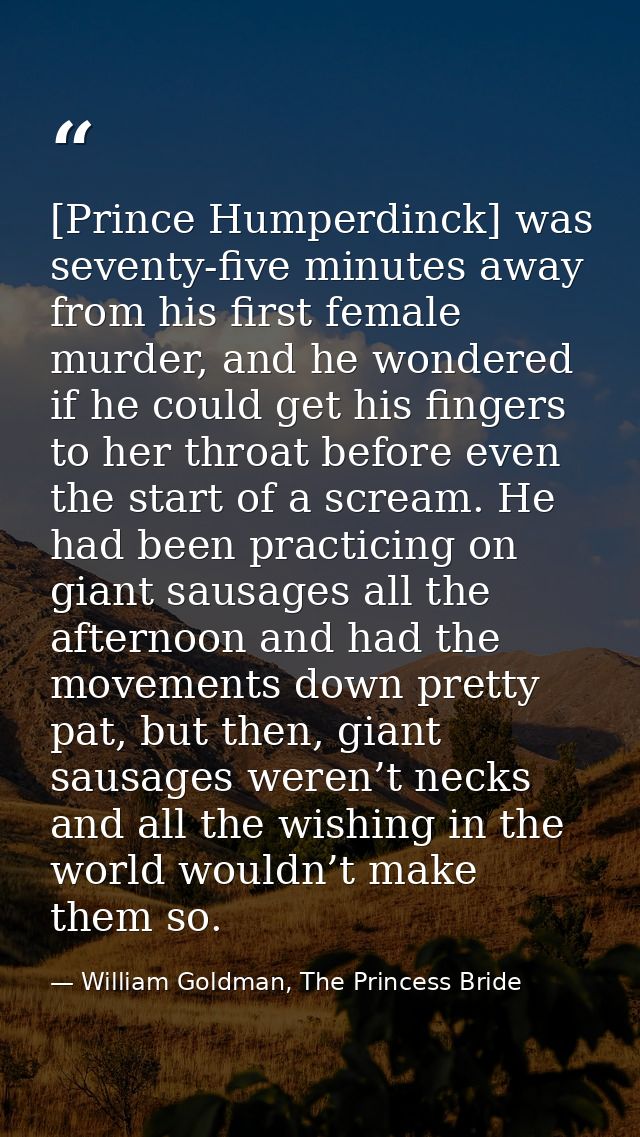 [Prince Humperdinck] was seventy-five minutes away from his first female murder, and he wondered if he could get his fin — William Goldman, The Princess Bride