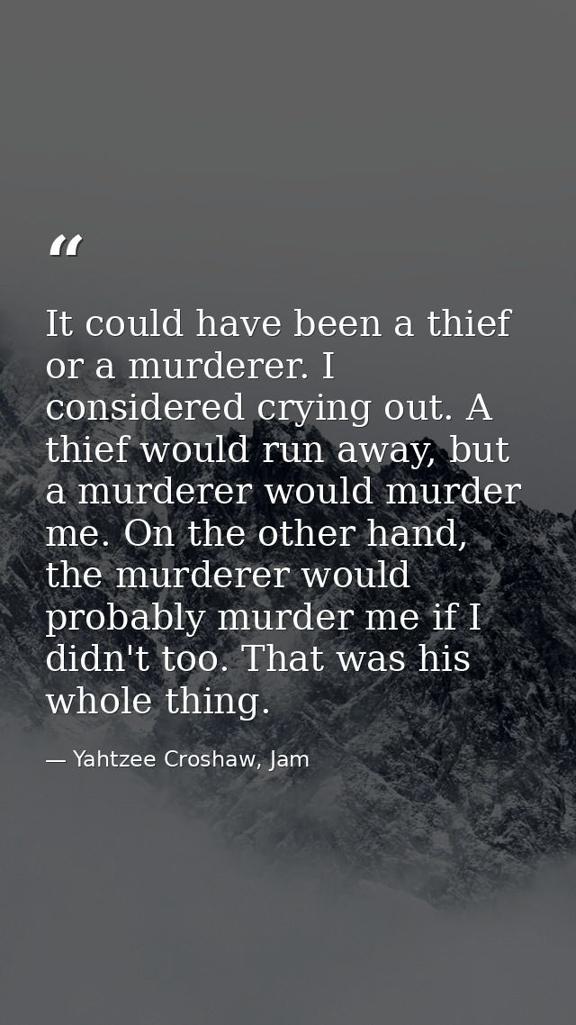 It could have been a thief or a murderer. I considered crying out. A thief would run away, but a murderer would murder m — Yahtzee Croshaw, Jam