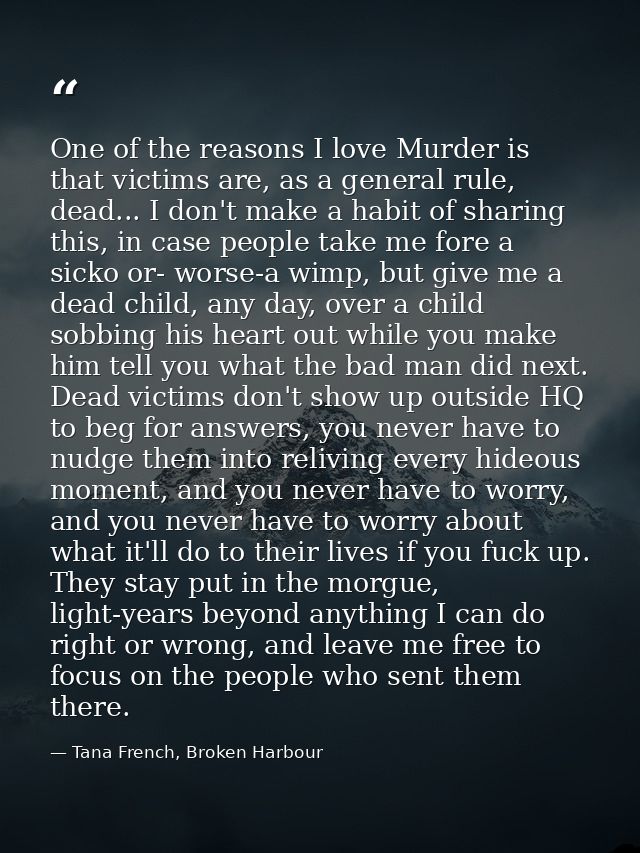One of the reasons I love Murder is that victims are, as a general rule, dead... I don't make a habit of sharing this, i — Tana French, Broken Harbour