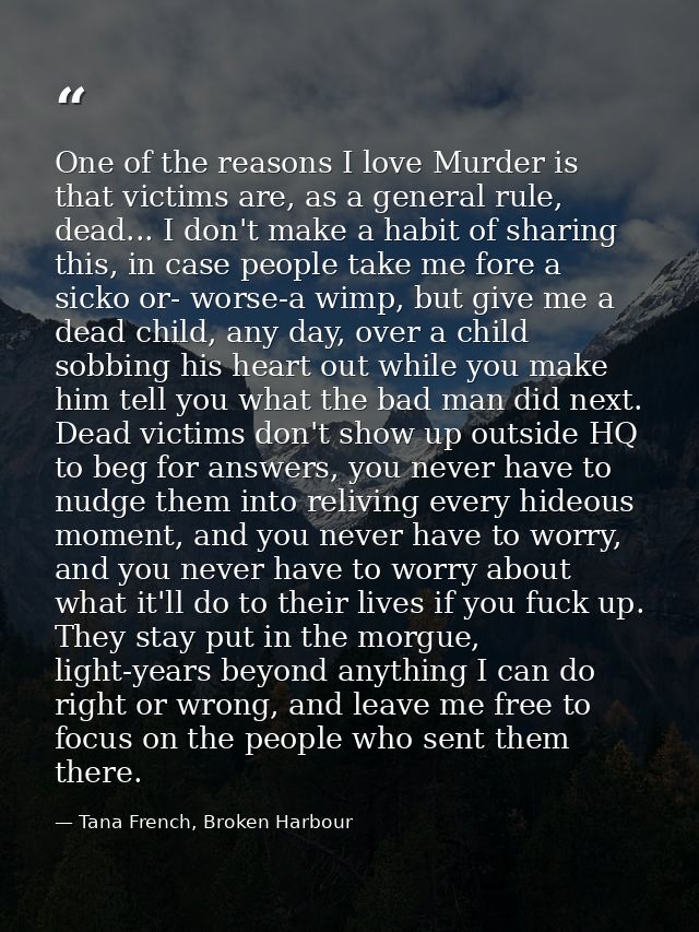 One of the reasons I love Murder is that victims are, as a general rule, dead... I don't make a habit of sharing this, i — Tana French, Broken Harbour