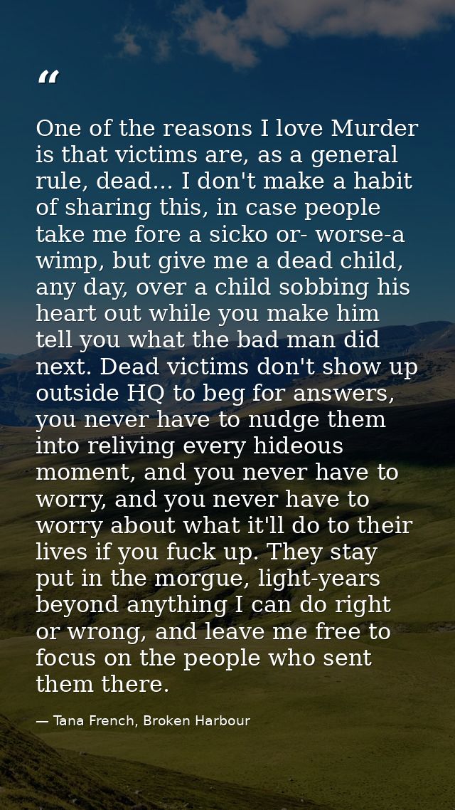 One of the reasons I love Murder is that victims are, as a general rule, dead... I don't make a habit of sharing this, i — Tana French, Broken Harbour