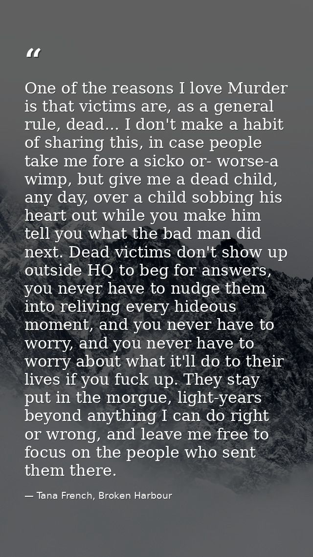 One of the reasons I love Murder is that victims are, as a general rule, dead... I don't make a habit of sharing this, i — Tana French, Broken Harbour