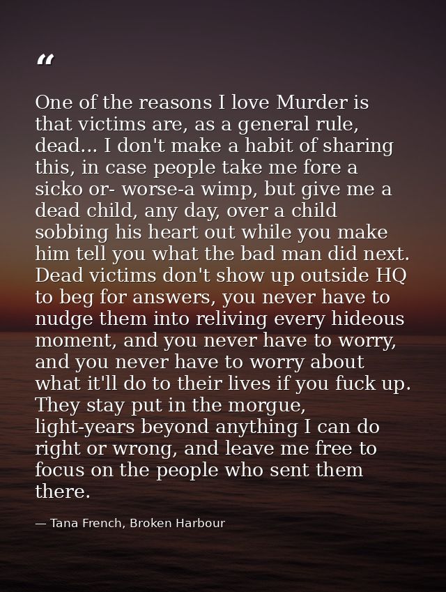 One of the reasons I love Murder is that victims are, as a general rule, dead... I don't make a habit of sharing this, i — Tana French, Broken Harbour