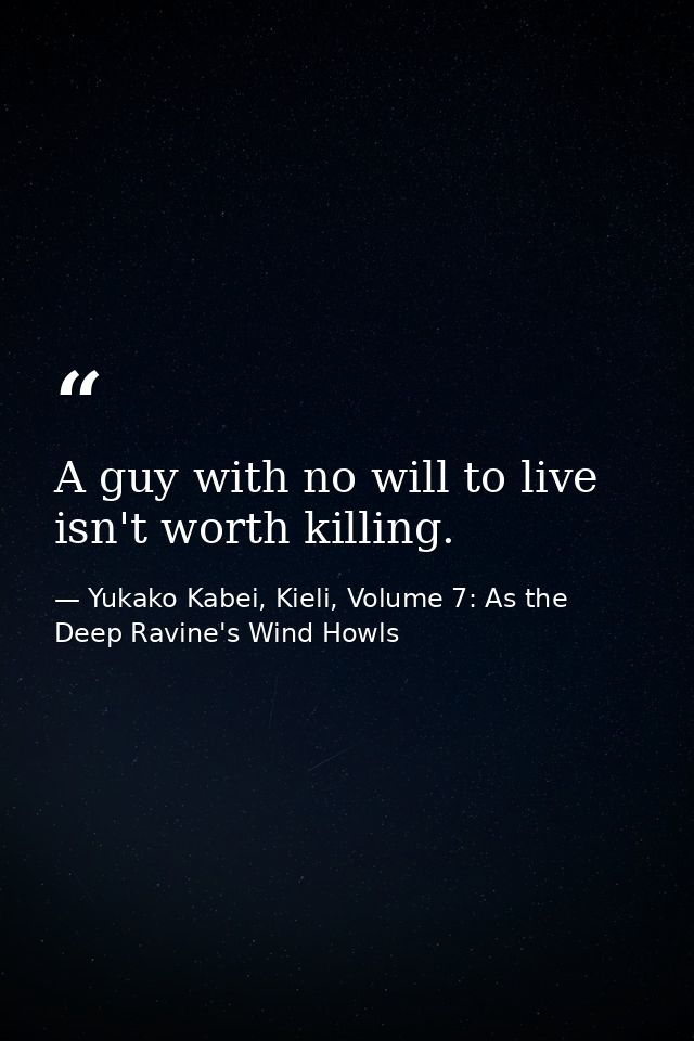 A guy with no will to live isn't worth killing. — Yukako Kabei, Kieli, Volume 7: As the Deep Ravine's Wind Howls