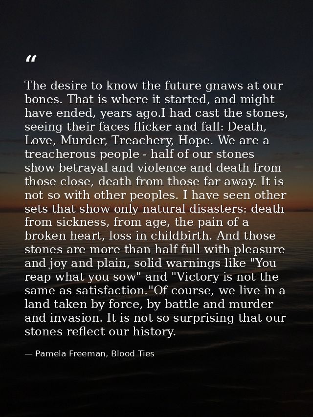 The desire to know the future gnaws at our bones. That is where it started, and might have ended, years ago.I had cast t — Pamela Freeman, Blood Ties