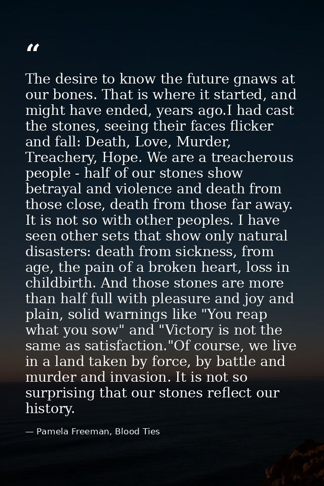 The desire to know the future gnaws at our bones. That is where it started, and might have ended, years ago.I had cast t — Pamela Freeman, Blood Ties