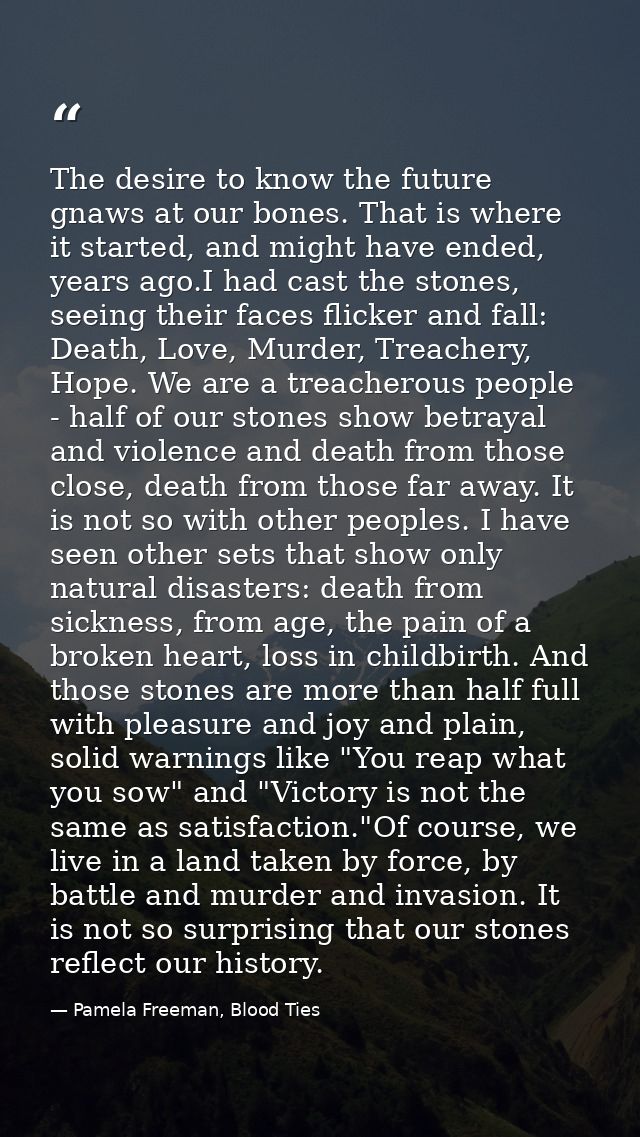 The desire to know the future gnaws at our bones. That is where it started, and might have ended, years ago.I had cast t — Pamela Freeman, Blood Ties