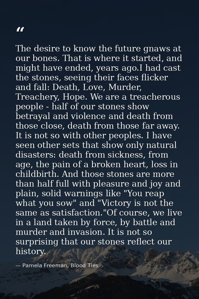 The desire to know the future gnaws at our bones. That is where it started, and might have ended, years ago.I had cast t — Pamela Freeman, Blood Ties