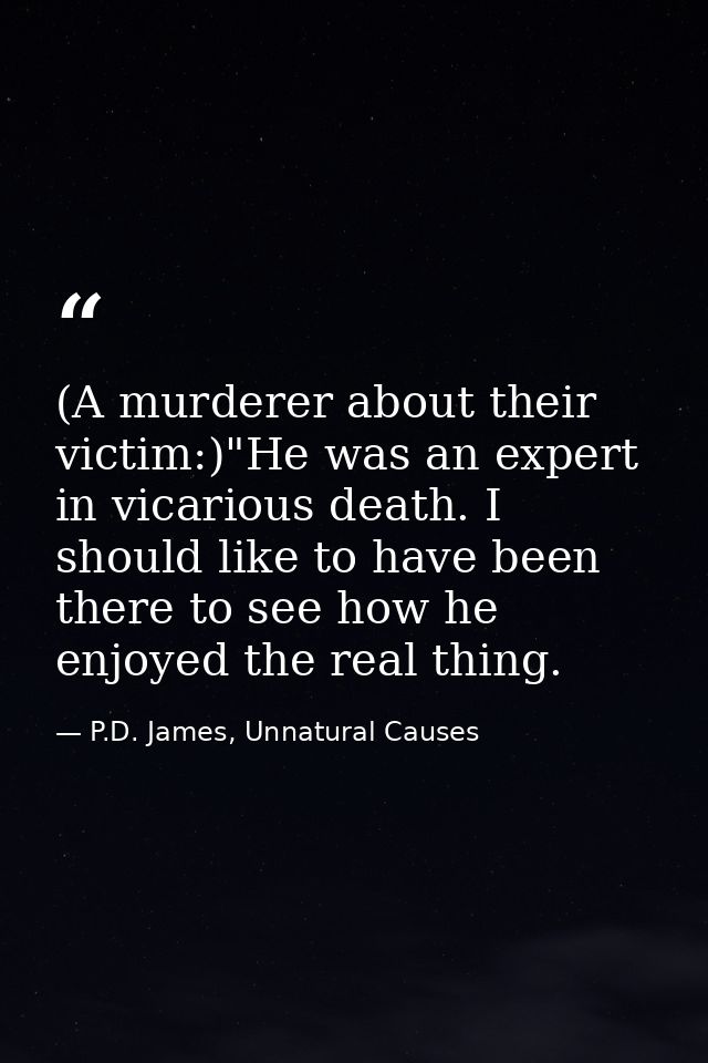 (A murderer about their victim:)"He was an expert in vicarious death. I should like to have been there to see how he enj — P.D. James, Unnatural Causes