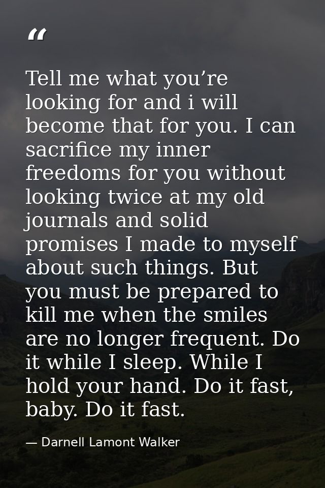 Tell me what you’re looking for and i will become that for you. I can sacrifice my inner freedoms for you without lookin — Darnell Lamont Walker