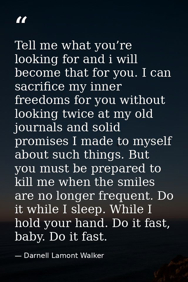 Tell me what you’re looking for and i will become that for you. I can sacrifice my inner freedoms for you without lookin — Darnell Lamont Walker