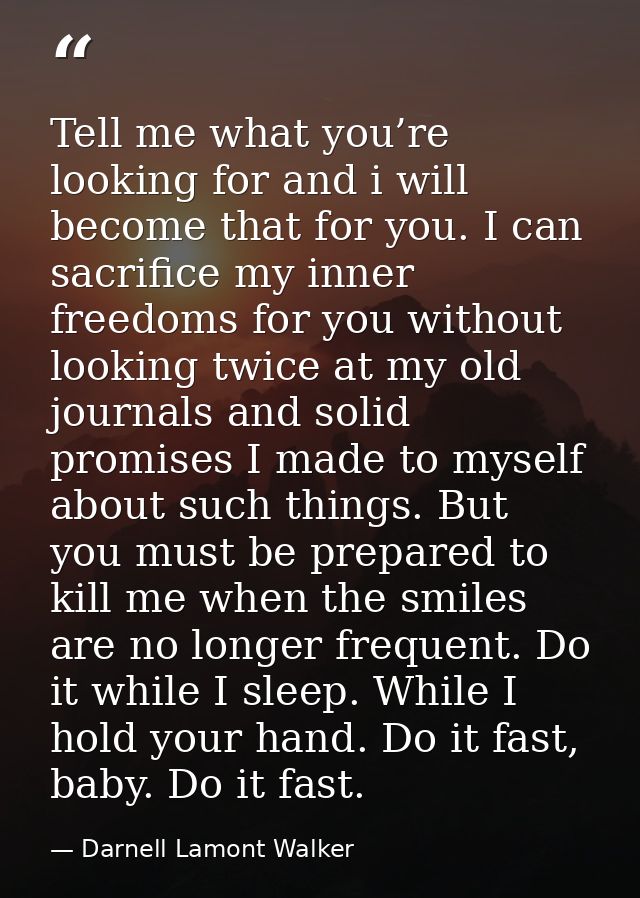 Tell me what you’re looking for and i will become that for you. I can sacrifice my inner freedoms for you without lookin — Darnell Lamont Walker