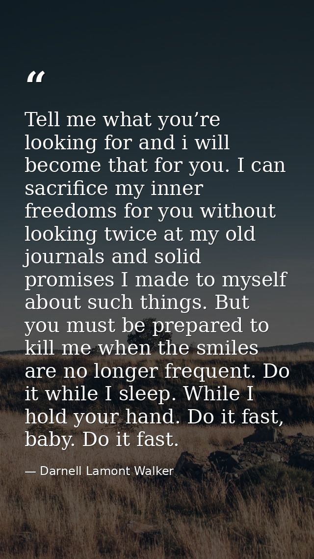 Tell me what you’re looking for and i will become that for you. I can sacrifice my inner freedoms for you without lookin — Darnell Lamont Walker