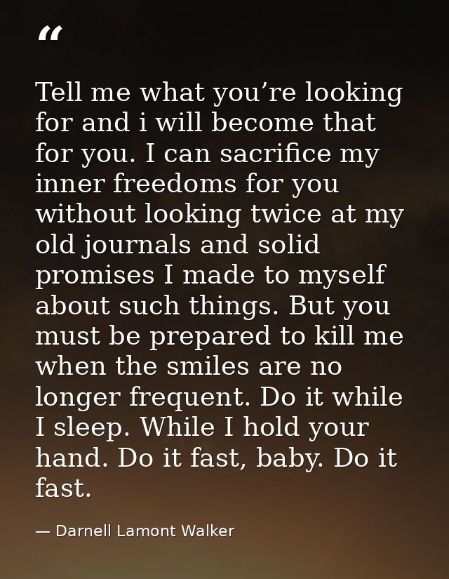 Tell me what you’re looking for and i will become that for you. I can sacrifice my inner freedoms for you without lookin — Darnell Lamont Walker