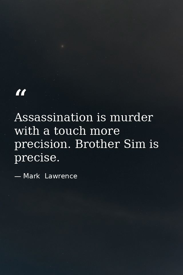 Assassination is murder with a touch more precision. Brother Sim is precise. — Mark  Lawrence