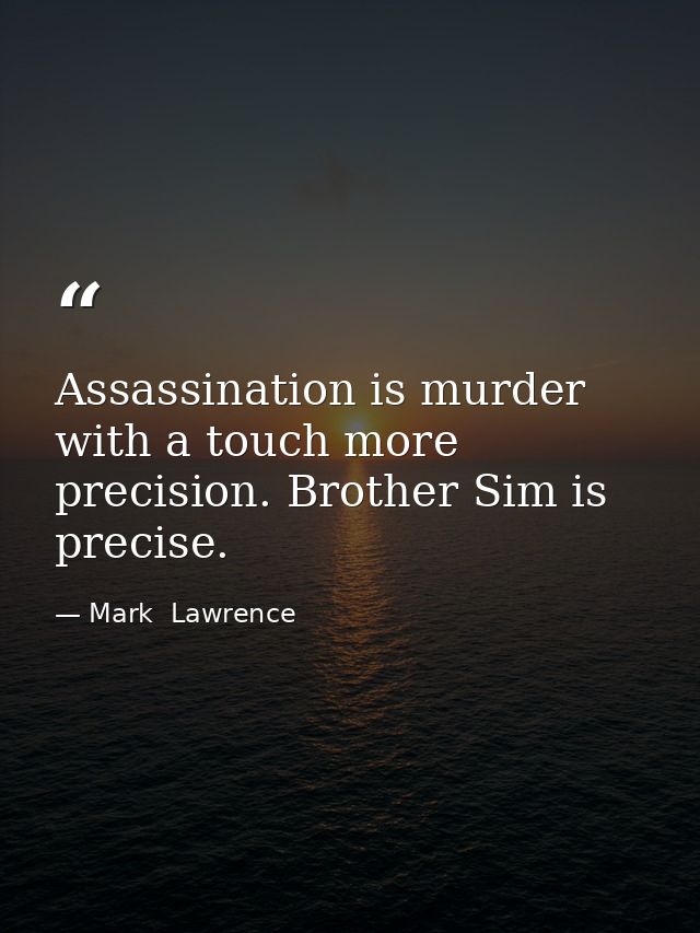 Assassination is murder with a touch more precision. Brother Sim is precise. — Mark  Lawrence