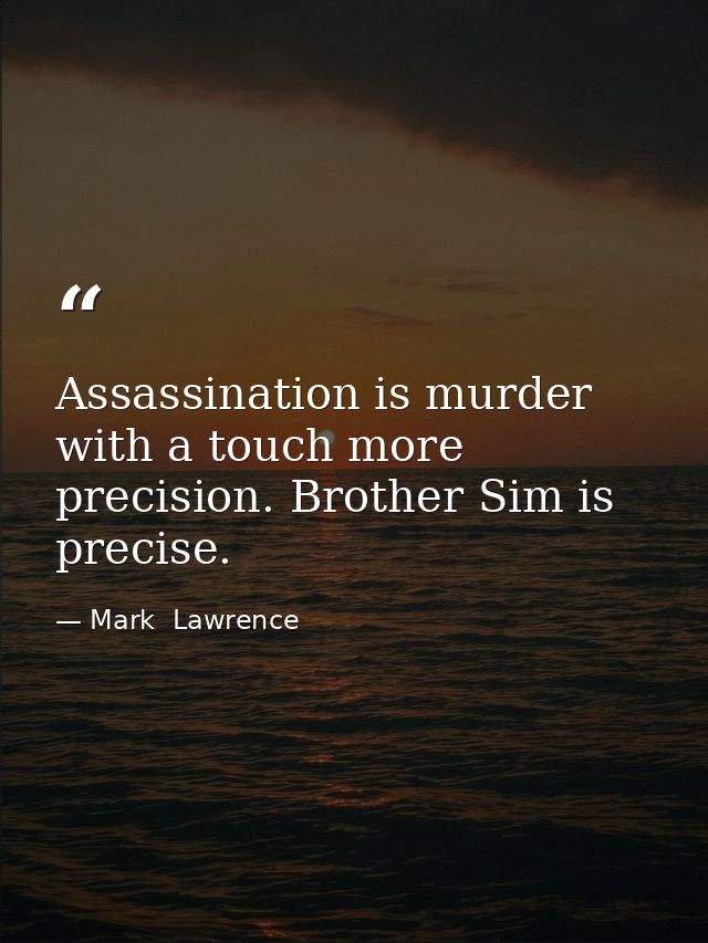 Assassination is murder with a touch more precision. Brother Sim is precise. — Mark  Lawrence