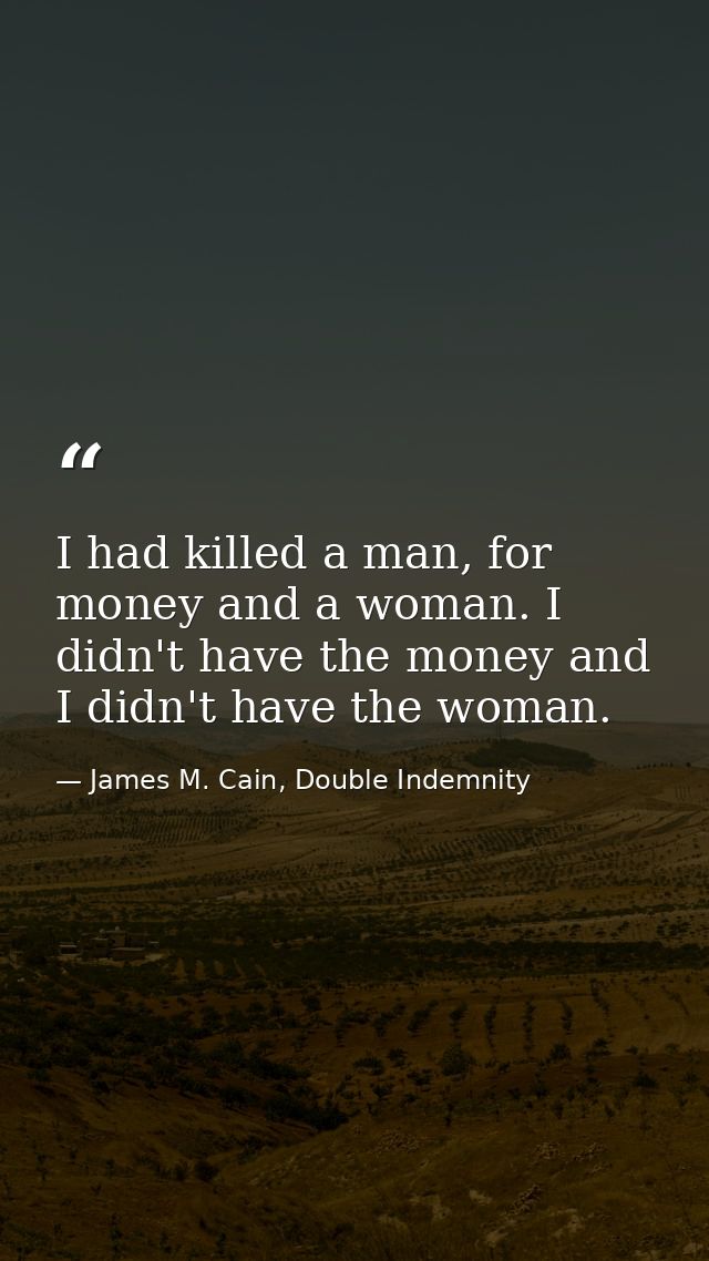 I had killed a man, for money and a woman. I didn't have the money and I didn't have the woman. — James M. Cain, Double Indemnity