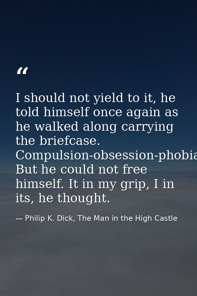 I should not yield to it, he told himself once again as he walked along carrying the briefcase. Compulsion-obsession-pho — Philip K. Dick, The Man in the High Castle