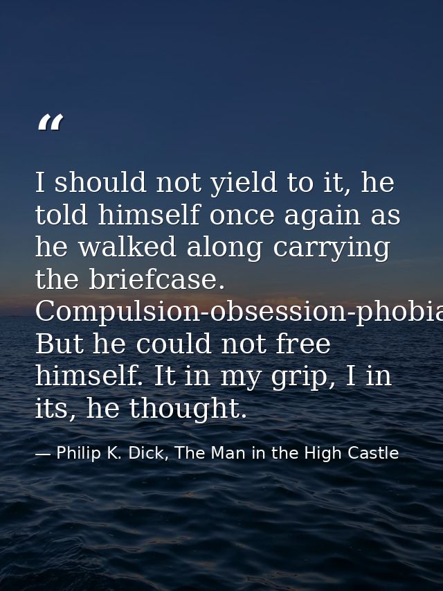 I should not yield to it, he told himself once again as he walked along carrying the briefcase. Compulsion-obsession-pho — Philip K. Dick, The Man in the High Castle