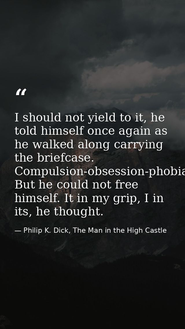 I should not yield to it, he told himself once again as he walked along carrying the briefcase. Compulsion-obsession-pho — Philip K. Dick, The Man in the High Castle