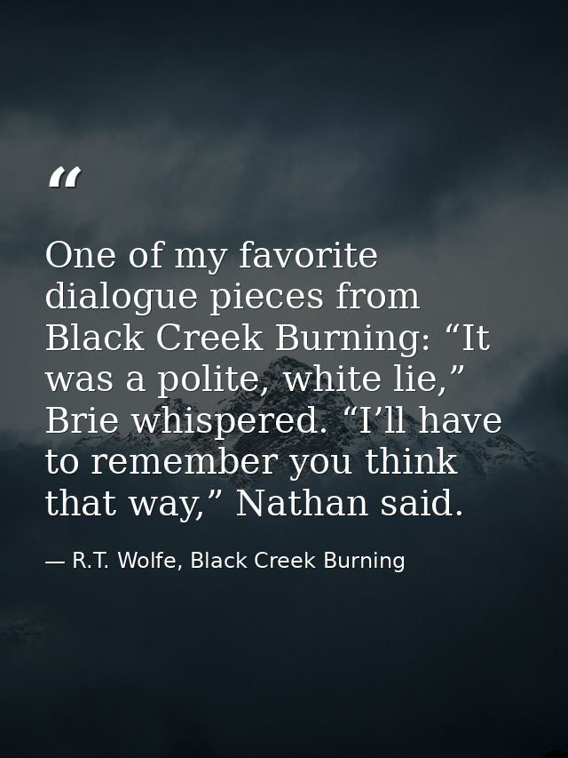 One of my favorite dialogue pieces from Black Creek Burning: “It was a polite, white lie,” Brie whispered. “I’ll have to — R.T. Wolfe, Black Creek Burning