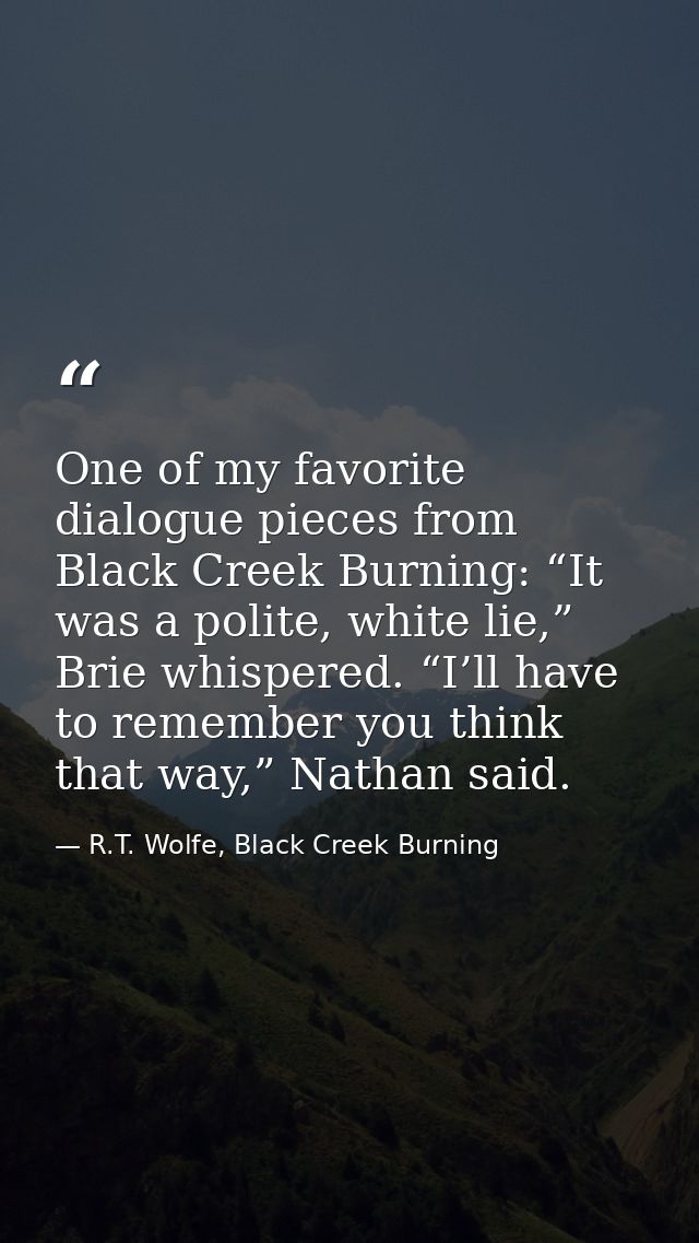 One of my favorite dialogue pieces from Black Creek Burning: “It was a polite, white lie,” Brie whispered. “I’ll have to — R.T. Wolfe, Black Creek Burning