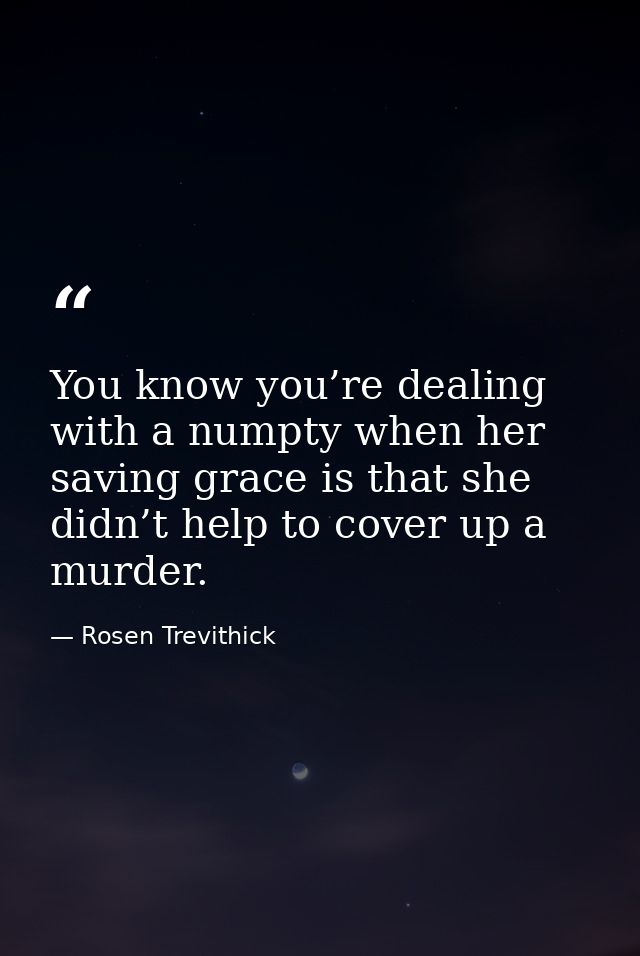 You know you’re dealing with a numpty when her saving grace is that she didn’t help to cover up a murder. — Rosen Trevithick