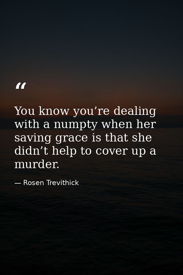 You know you’re dealing with a numpty when her saving grace is that she didn’t help to cover up a murder. — Rosen Trevithick