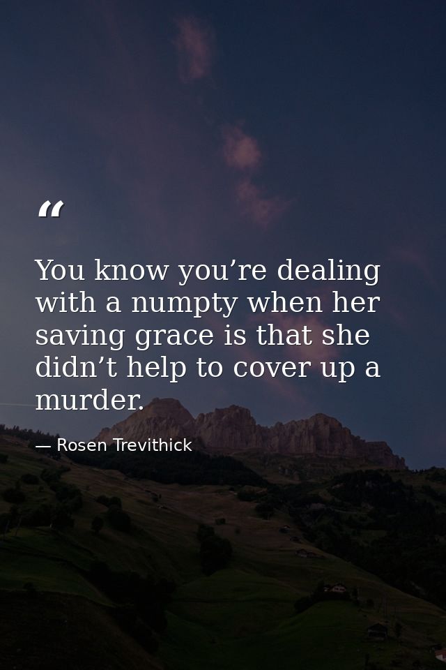 You know you’re dealing with a numpty when her saving grace is that she didn’t help to cover up a murder. — Rosen Trevithick