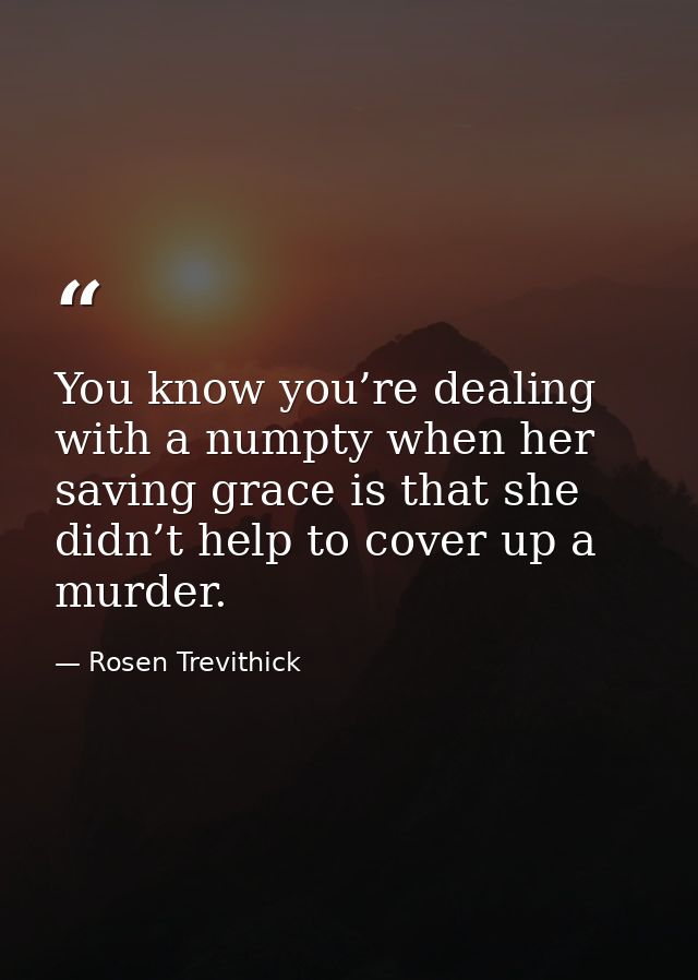 You know you’re dealing with a numpty when her saving grace is that she didn’t help to cover up a murder. — Rosen Trevithick