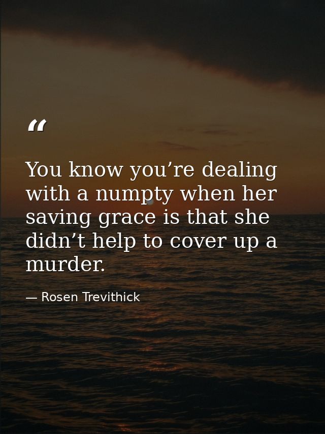 You know you’re dealing with a numpty when her saving grace is that she didn’t help to cover up a murder. — Rosen Trevithick