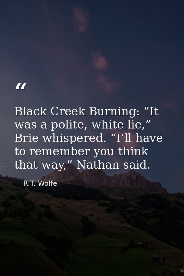 Black Creek Burning: “It was a polite, white lie,” Brie whispered. “I’ll have to remember you think that way,” Nathan sa — R.T. Wolfe