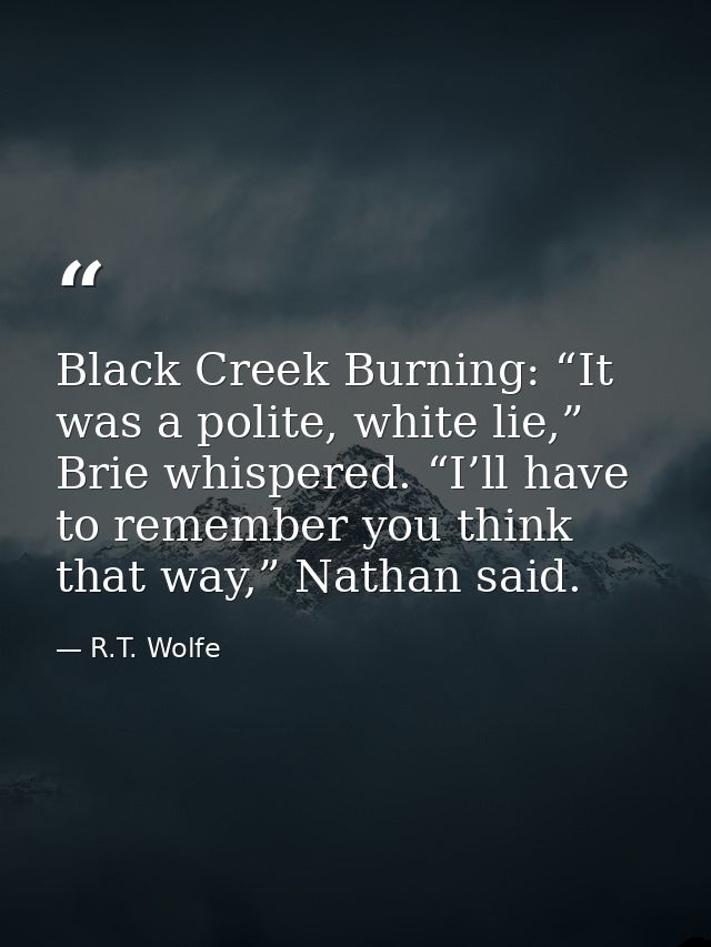 Black Creek Burning: “It was a polite, white lie,” Brie whispered. “I’ll have to remember you think that way,” Nathan sa — R.T. Wolfe