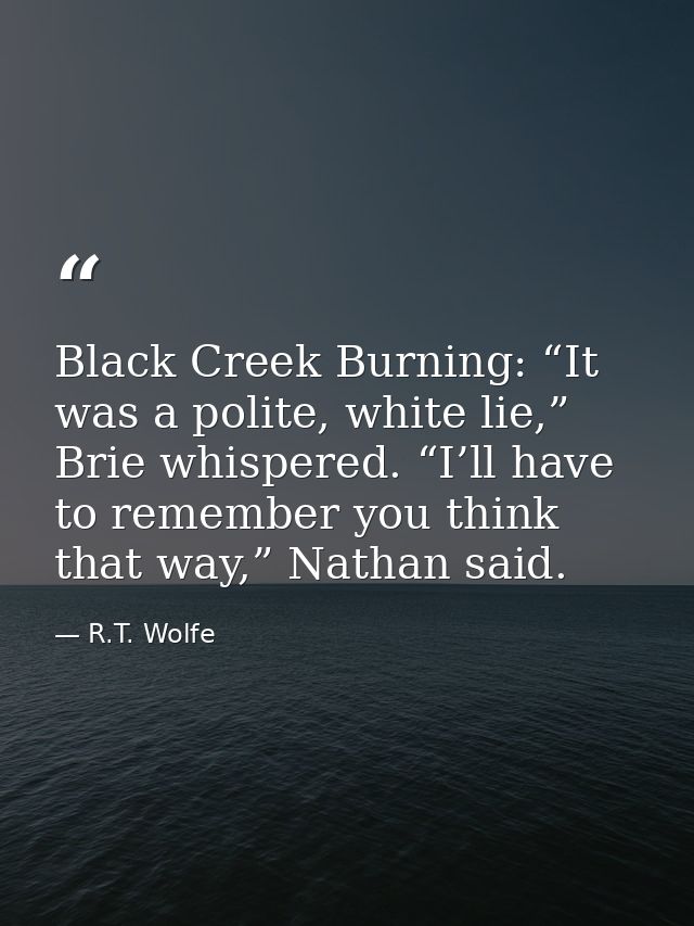 Black Creek Burning: “It was a polite, white lie,” Brie whispered. “I’ll have to remember you think that way,” Nathan sa — R.T. Wolfe