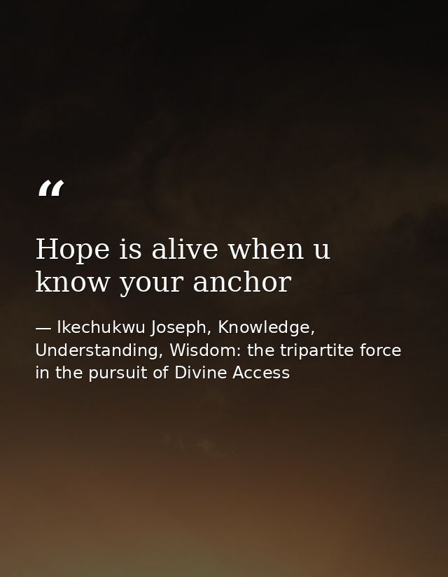 Hope is alive when u know your anchor — Ikechukwu Joseph, Knowledge, Understanding, Wisdom: the tripartite force in the pursuit of Divine Access