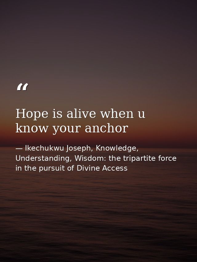 Hope is alive when u know your anchor — Ikechukwu Joseph, Knowledge, Understanding, Wisdom: the tripartite force in the pursuit of Divine Access