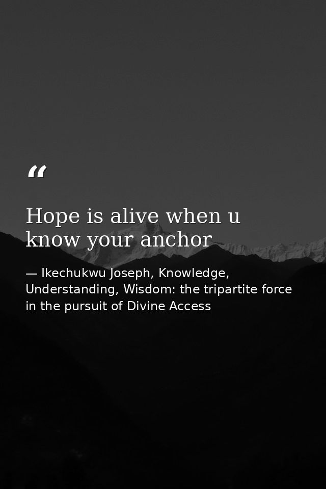 Hope is alive when u know your anchor — Ikechukwu Joseph, Knowledge, Understanding, Wisdom: the tripartite force in the pursuit of Divine Access