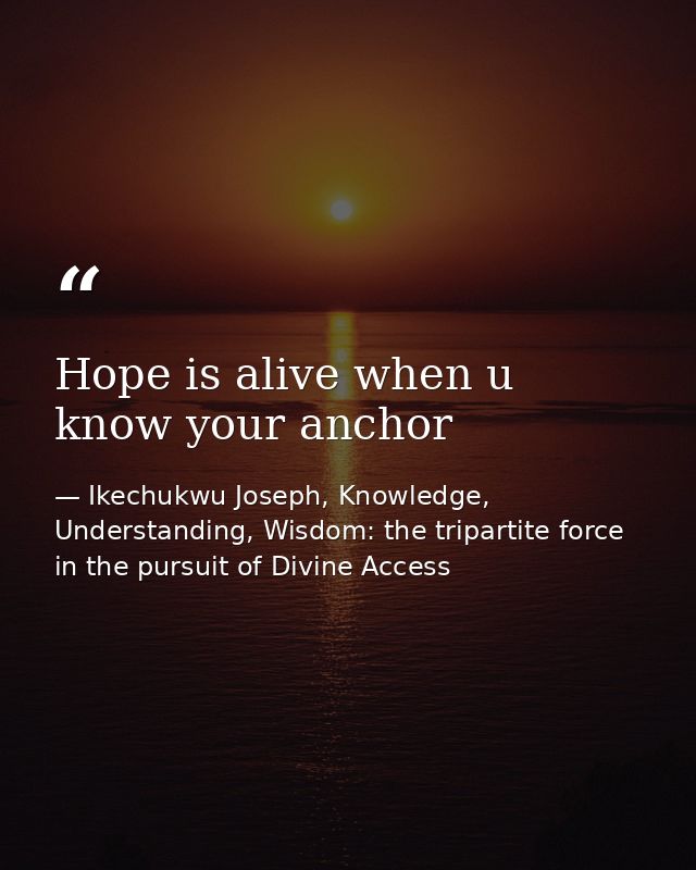Hope is alive when u know your anchor — Ikechukwu Joseph, Knowledge, Understanding, Wisdom: the tripartite force in the pursuit of Divine Access