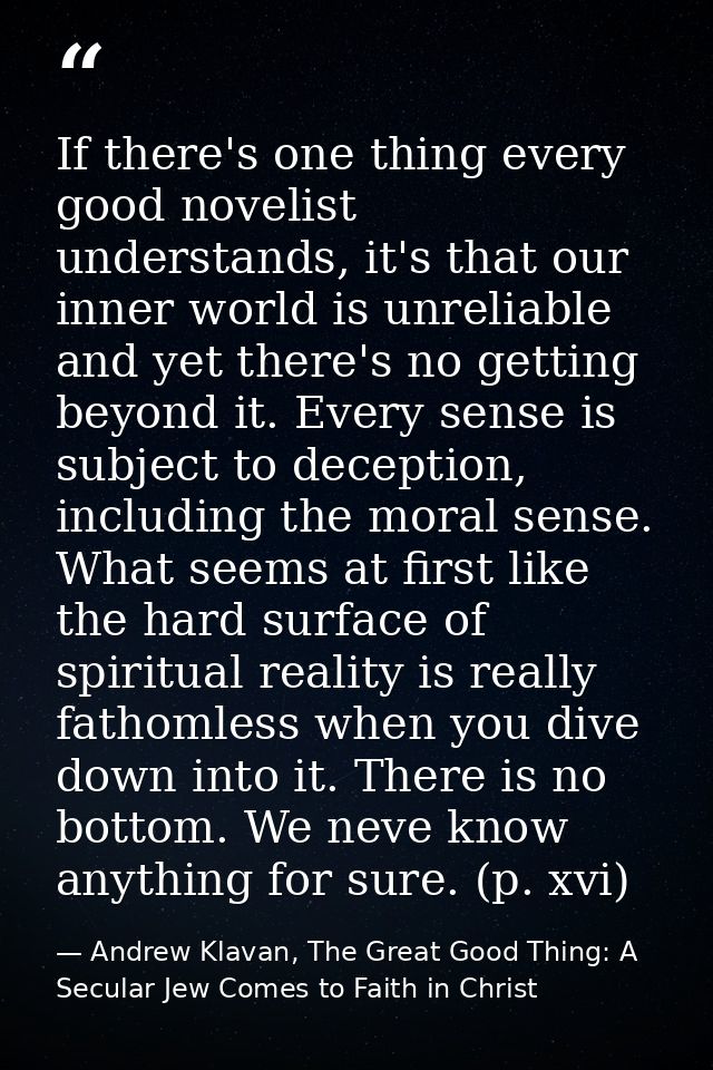 If there's one thing every good novelist understands, it's that our inner world is unreliable and yet there's no getting — Andrew Klavan, The Great Good Thing: A Secular Jew Comes to Faith in Christ