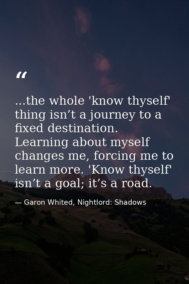 ...the whole 'know thyself' thing isn’t a journey to a fixed destination. Learning about myself changes me, forcing me t — Garon Whited, Nightlord: Shadows