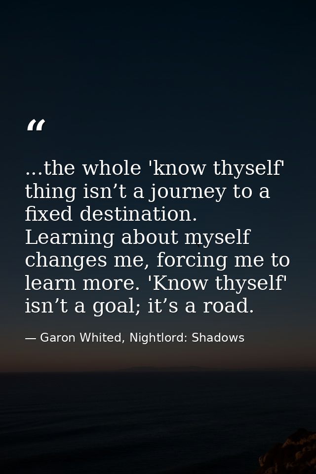 ...the whole 'know thyself' thing isn’t a journey to a fixed destination. Learning about myself changes me, forcing me t — Garon Whited, Nightlord: Shadows