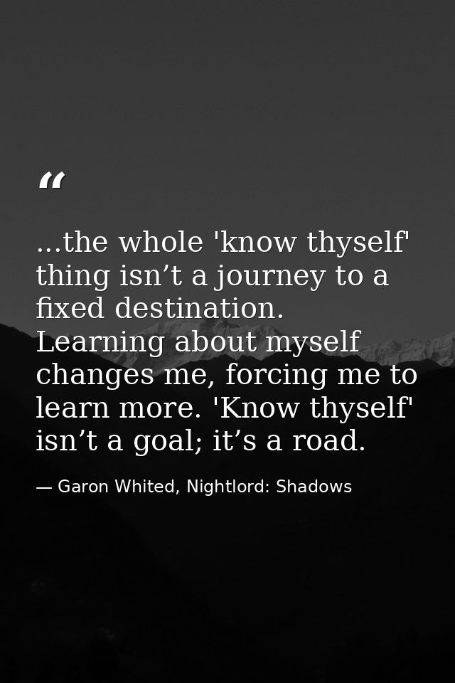 ...the whole 'know thyself' thing isn’t a journey to a fixed destination. Learning about myself changes me, forcing me t — Garon Whited, Nightlord: Shadows