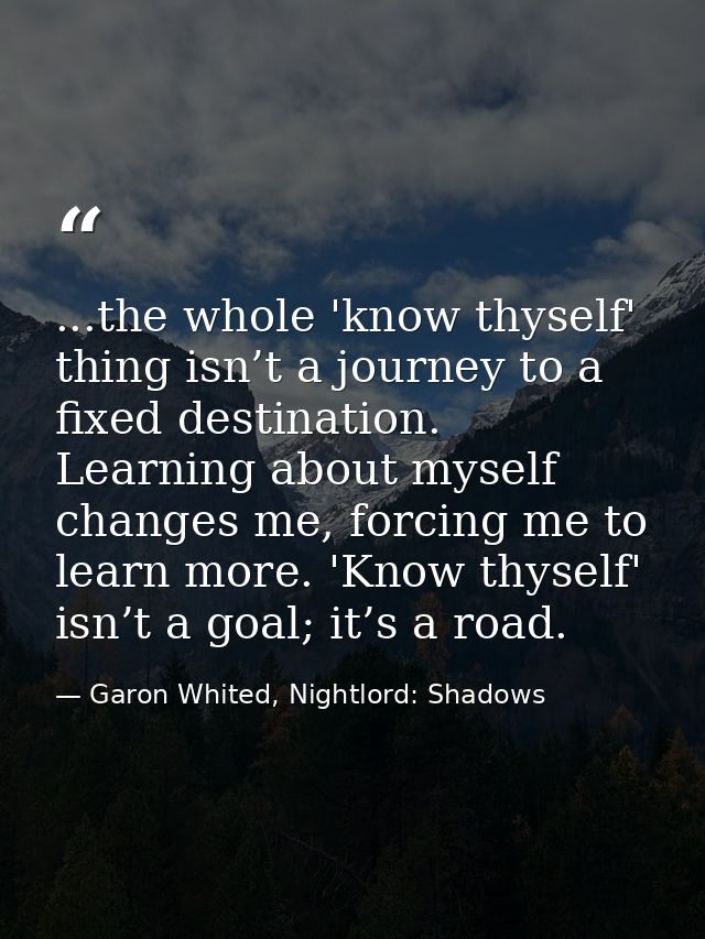 ...the whole 'know thyself' thing isn’t a journey to a fixed destination. Learning about myself changes me, forcing me t — Garon Whited, Nightlord: Shadows