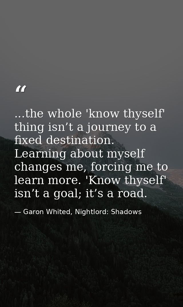 ...the whole 'know thyself' thing isn’t a journey to a fixed destination. Learning about myself changes me, forcing me t — Garon Whited, Nightlord: Shadows