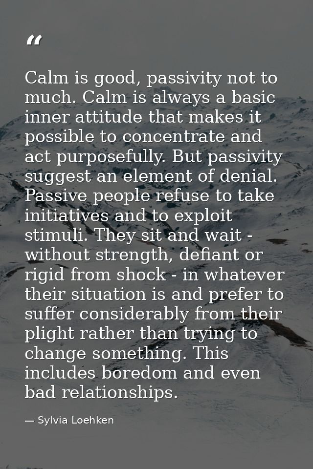 Calm is good, passivity not to much. Calm is always a basic inner attitude that makes it possible to concentrate and act — Sylvia Loehken