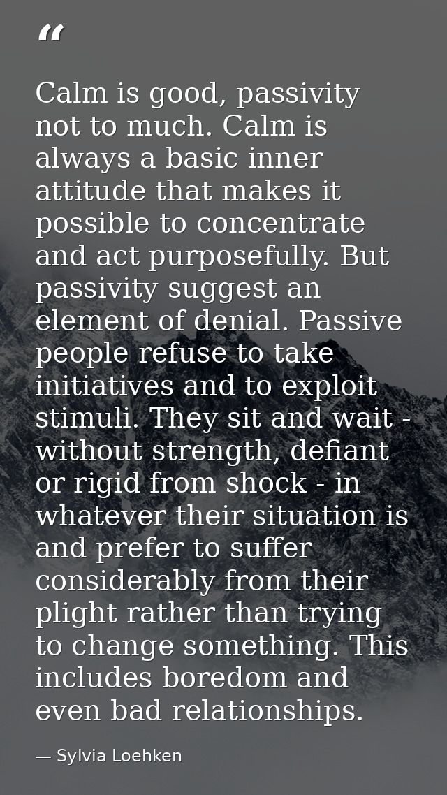 Calm is good, passivity not to much. Calm is always a basic inner attitude that makes it possible to concentrate and act — Sylvia Loehken