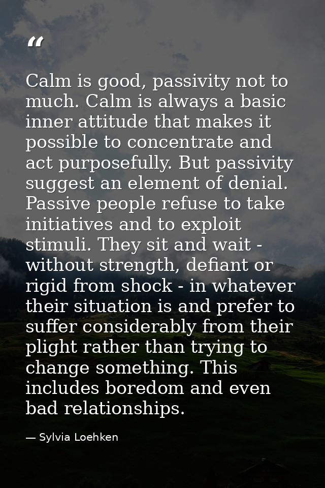 Calm is good, passivity not to much. Calm is always a basic inner attitude that makes it possible to concentrate and act — Sylvia Loehken
