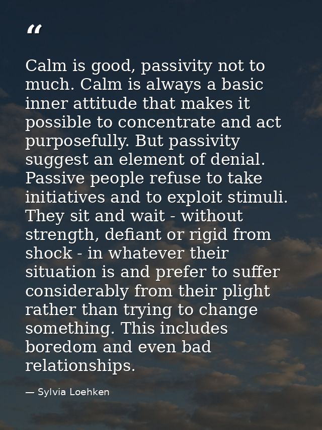 Calm is good, passivity not to much. Calm is always a basic inner attitude that makes it possible to concentrate and act — Sylvia Loehken