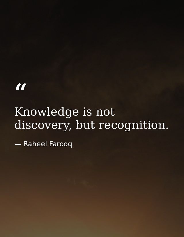 Knowledge is not discovery, but recognition. — Raheel Farooq